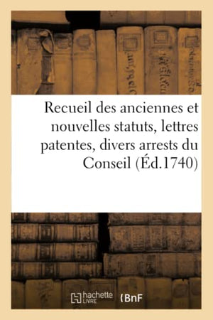 Recueil Des Anciennes Et Nouvelles Statuts, Lettres Patentes