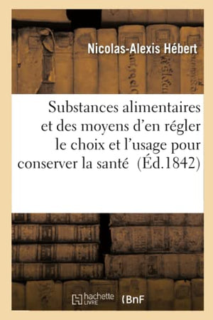 Des Substances Alimentaires Et Des Moyens d'En Régler Le Choix Et l'Usage Pour Conserver La Santé