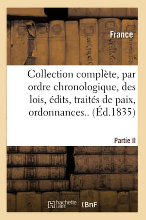 Collection Complète, Par Ordre Chronologique, Des Lois, Édits, Traités de Paix, Ordonnances..P.II