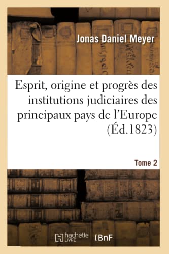 Esprit, Origine Et Progrès Des Institutions Judiciaires Des Principaux Pays de l'Europe. T2
