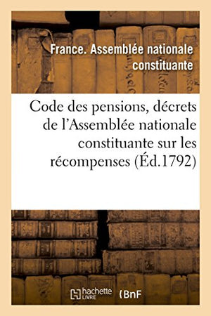 Code Des Pensions, Ou Recueil Des Décrets de l'Assemblée Nationale Constituante Sur Les Récompenses