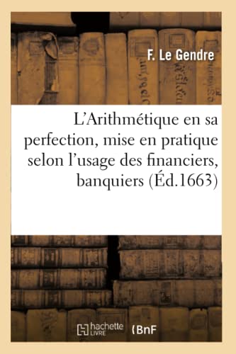 L'Arithmétique En Sa Perfection, Mise En Pratique Selon l'Usage Des Financiers, Banquiers, Marchands