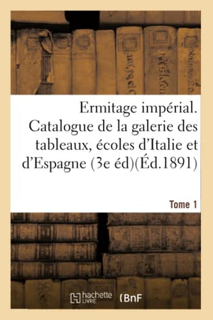 Ermitage impérial. Catalogue de la galerie des tableaux, les écoles d'Italie et d'Espagne Tome 1