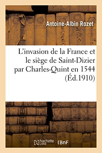 L'Invasion de la France Et Le Siège de Saint-Dizier Par Charles-Quint En 1544