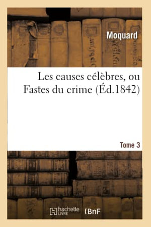 Les Causes Célèbres, Ou Fastes Du Crime. Tome 3