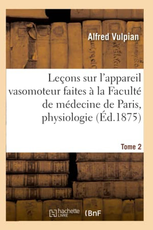 Leçons Sur l'Appareil Vasomoteur Faites À La Faculté de Médecine de Paris: Tome 2