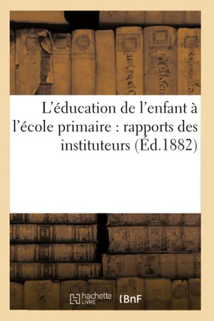 L'Éducation de l'Enfant À l'École Primaire: Rapports Des Instituteurs