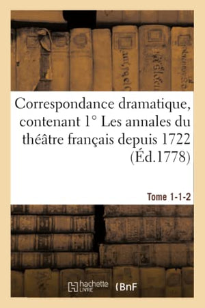 Correspondance dramatique, contenant 1° Les annales du théâtre français depuis 1722 Tome 1-1-2