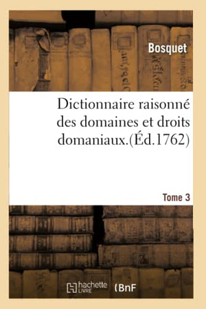 Dictionnaire Raisonné Des Domaines Et Droits Domaniaux. Tome 3