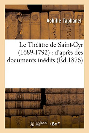 Le Théâtre de Saint-Cyr 1689-1792: d'Après Des Documents Inédits