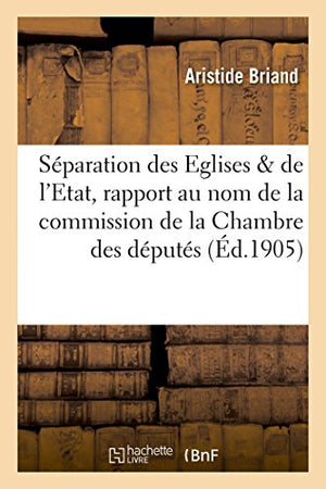La séparation des Eglises & de l'Etat, rapport, au nom de la commission de la Chambre des députés