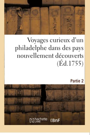 Voyages Curieux d'Un Philadelphe Dans Des Pays Nouvellement Découverts. Partie 2