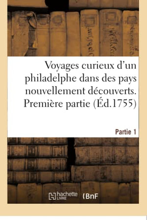 Voyages Curieux d'Un Philadelphe Dans Des Pays Nouvellement Découverts. Partie 1