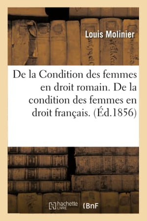 de la Condition Des Femmes En Droit Romain. de la Condition Des Femmes En Droit Français.