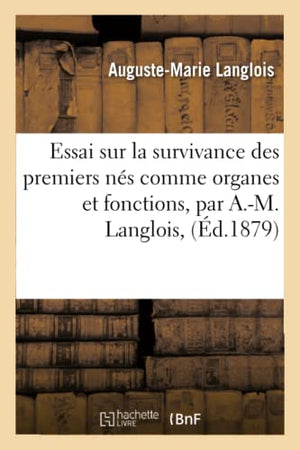 Essai Sur La Survivance Des Premiers Nés Comme Organes Et Fonctions, Par A.-M. Langlois,