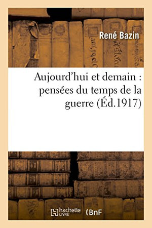 Aujourd'hui Et Demain: Pensées Du Temps de la Guerre