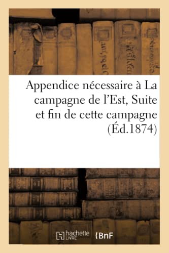Appendice Nécessaire À La Campagne de l'Est. Suite Et Fin de Cette Campagne