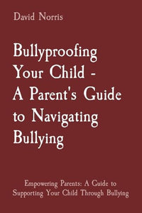 Bullyproofing Your Child - A Parent's Guide to Navigating Bullying 
