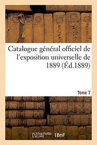 Catalogue Général Officiel de l'Exposition Universelle de 1889. Tome 7 