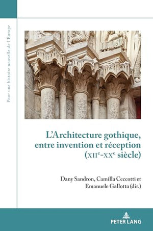 L' L'Architecture Gothique, Entre Invention Et Reception (Xiie-Xxe Siecle)