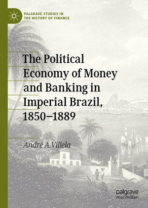 The Political Economy of Money and Banking in Imperial Brazil, 18501889