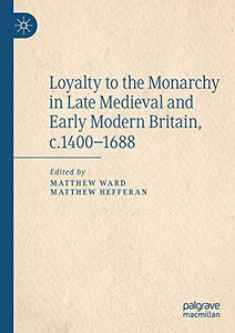 Loyalty to the Monarchy in Late Medieval and Early Modern Britain, c.1400-1688 