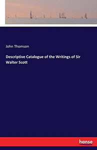 Descriptive Catalogue of the Writings of Sir Walter Scott 