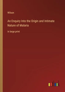 An Enquiry Into the Origin and Intimate Nature of Malaria 