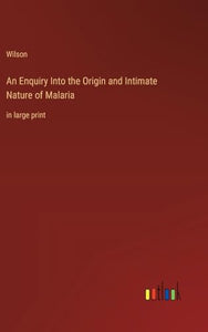 An Enquiry Into the Origin and Intimate Nature of Malaria 