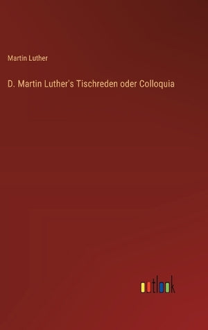 D. Martin Luther's Tischreden oder Colloquia