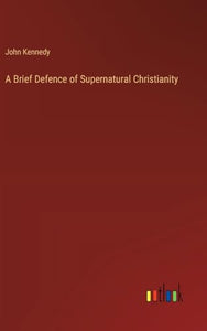 A Brief Defence of Supernatural Christianity 