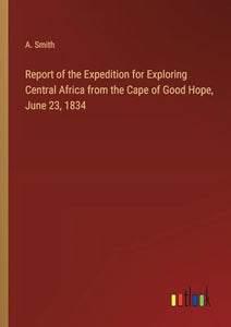 Report of the Expedition for Exploring Central Africa from the Cape of Good Hope, June 23, 1834 