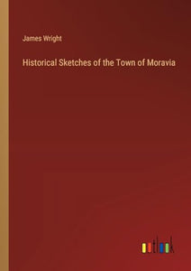 Historical Sketches of the Town of Moravia 