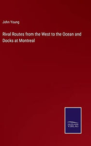 Rival Routes from the West to the Ocean and Docks at Montreal 