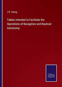 Tables intended to Facilitate the Operations of Navigation and Nautical Astronomy 