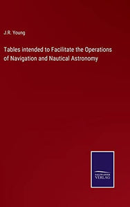 Tables intended to Facilitate the Operations of Navigation and Nautical Astronomy 