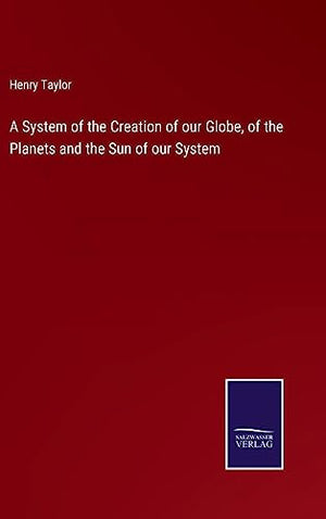 A System of the Creation of our Globe, of the Planets and the Sun of our System
