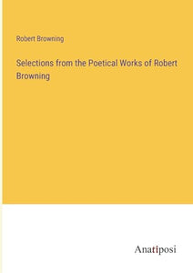 Selections from the Poetical Works of Robert Browning 