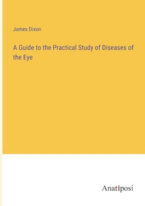 A Guide to the Practical Study of Diseases of the Eye 