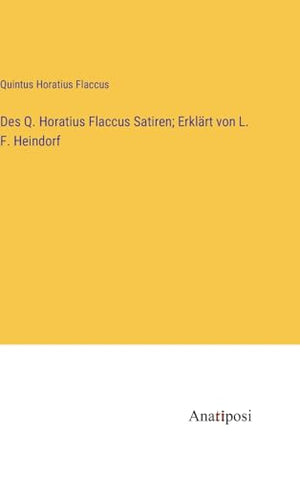 Des Q. Horatius Flaccus Satiren; Erklart von L. F. Heindorf