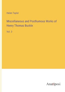 Miscellaneous and Posthumous Works of Henry Thomas Buckle 