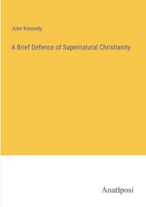 A Brief Defence of Supernatural Christianity 