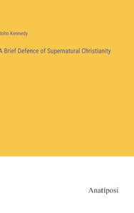 A Brief Defence of Supernatural Christianity 