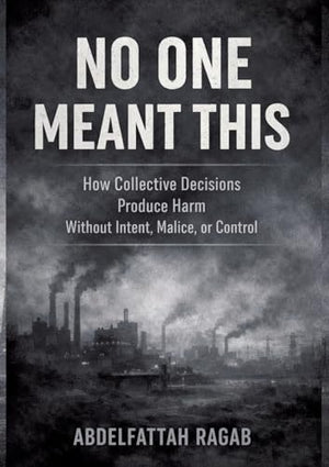 No One Meant This: How Collective Decisions Produce Harm Without Intent, Malice, or Control