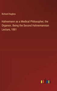Hahnemann as a Medical Philosopher; the Organon. Being the Second Hahnemannian Lecture, 1881 