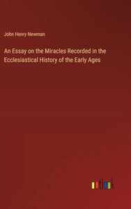 An Essay on the Miracles Recorded in the Ecclesiastical History of the Early Ages 