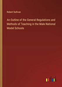 An Outline of the General Regulations and Methods of Teaching in the Male National Model Schools 