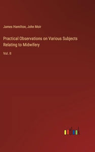Practical Observations on Various Subjects Relating to Midwifery 