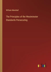 The Principles of the Westminster Standards Persecuting 