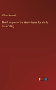 The Principles of the Westminster Standards Persecuting 